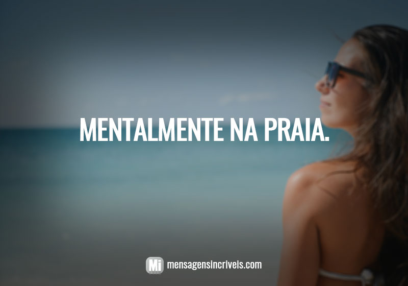  Mentalmente na praia. 