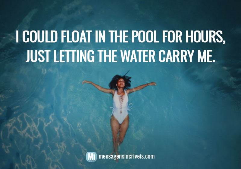 I could float in the pool for hours, just letting the water carry me.