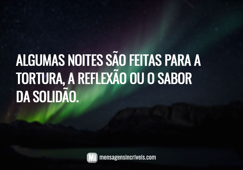  Algumas noites são feitas para a tortura, a reflexão ou o sabor da solidão. 