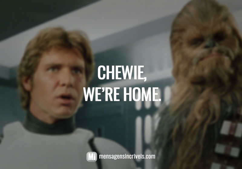 Chewie, we’re home. (Chewie, estamos em casa.)