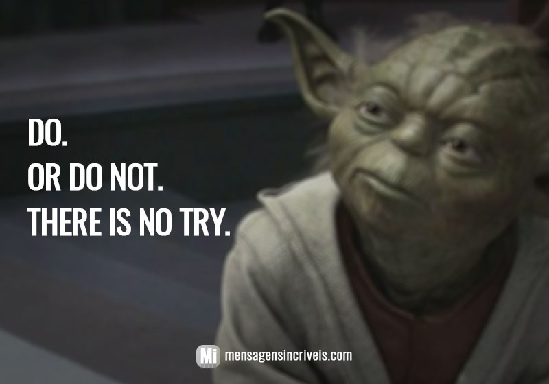 Do. Or do not. There is no try. (Faça ou não faça. Tentativa não há.)