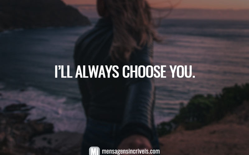 I’ll always choose you.