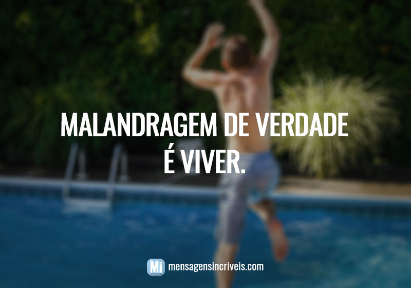 Malandragem de verdade é viver.