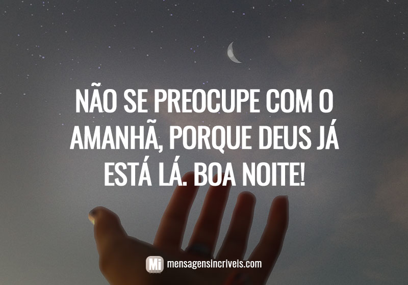  Não se preocupe com o amanhã, porque Deus já está lá. Boa noite! 