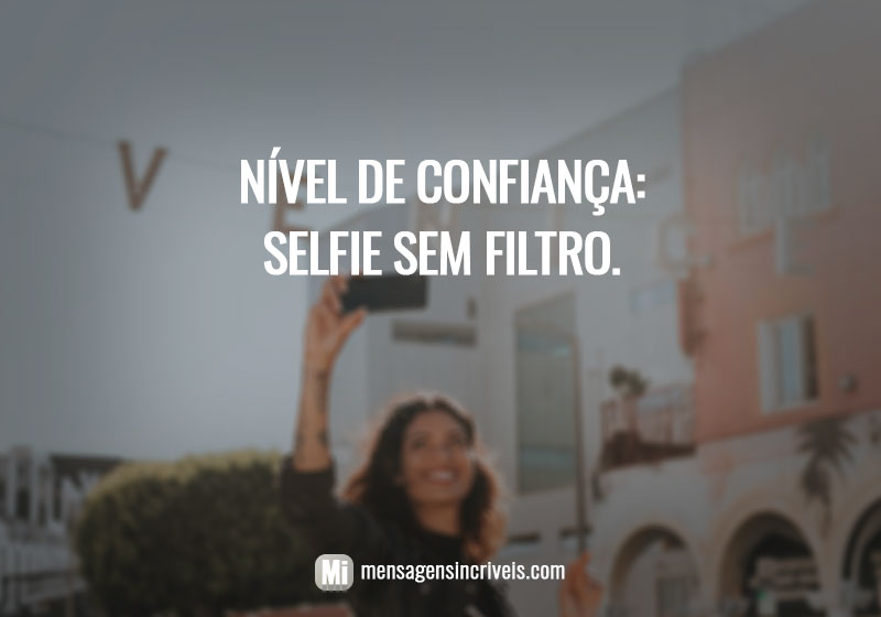  Nível de confiança: selfie sem filtro. 