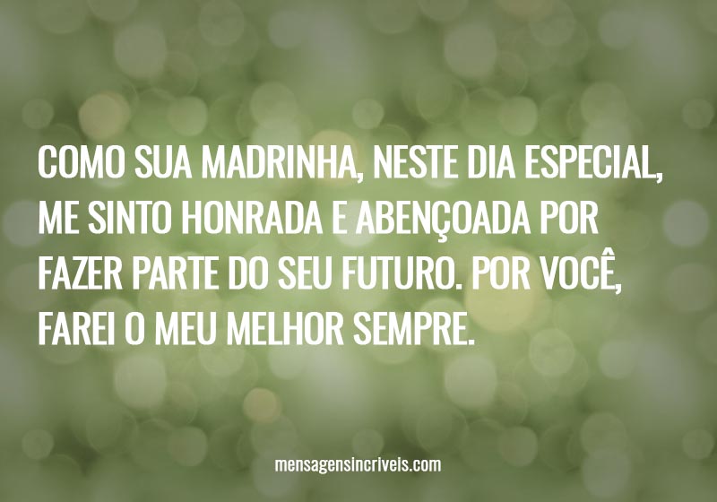 Como sua madrinha, neste dia especial, me sinto honrada e abençoada por fazer parte do seu futuro. Por você, farei o meu melhor sempre.