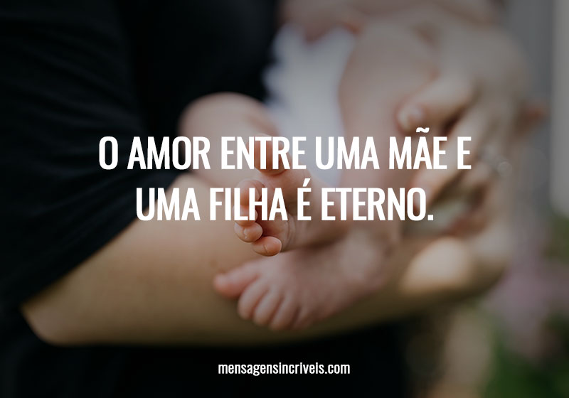  O amor entre uma mãe e uma filha é eterno. 