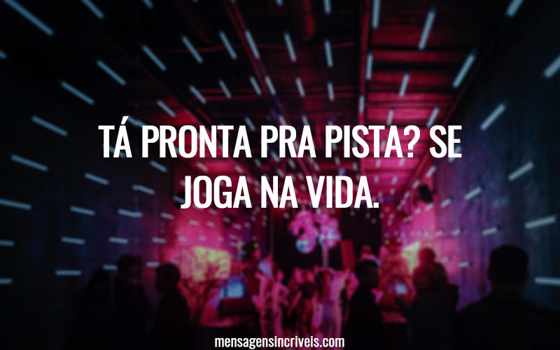 Tá pronta pra pista? Se joga na vida. Tá pronta pra pista? Se joga na vida.