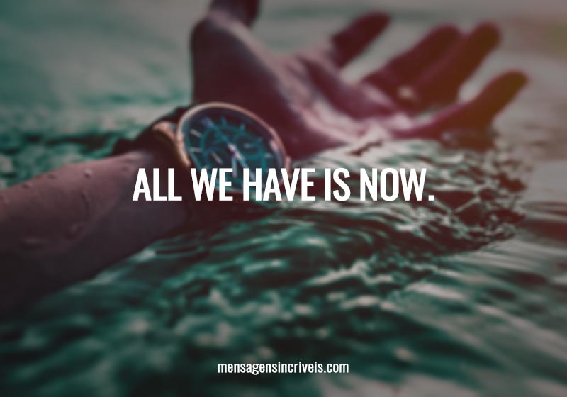  All we have is NOW. 
