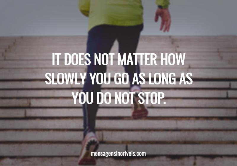  It does not matter how slowly you go as long as you do not stop. 