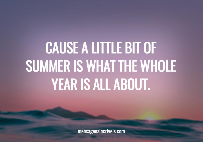 Cause a little bit of summer is what the whole year is all about.