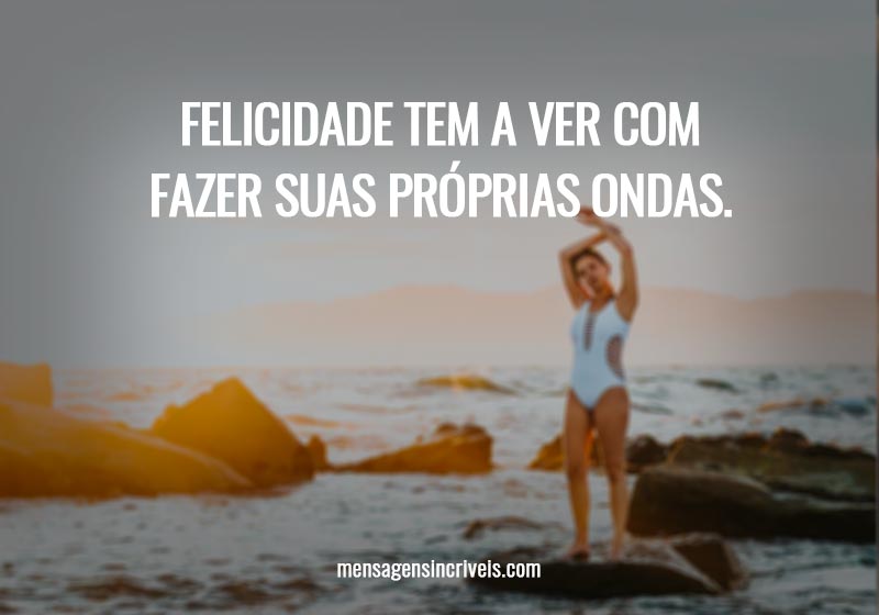  Felicidade tem a ver com fazer suas próprias ondas. 