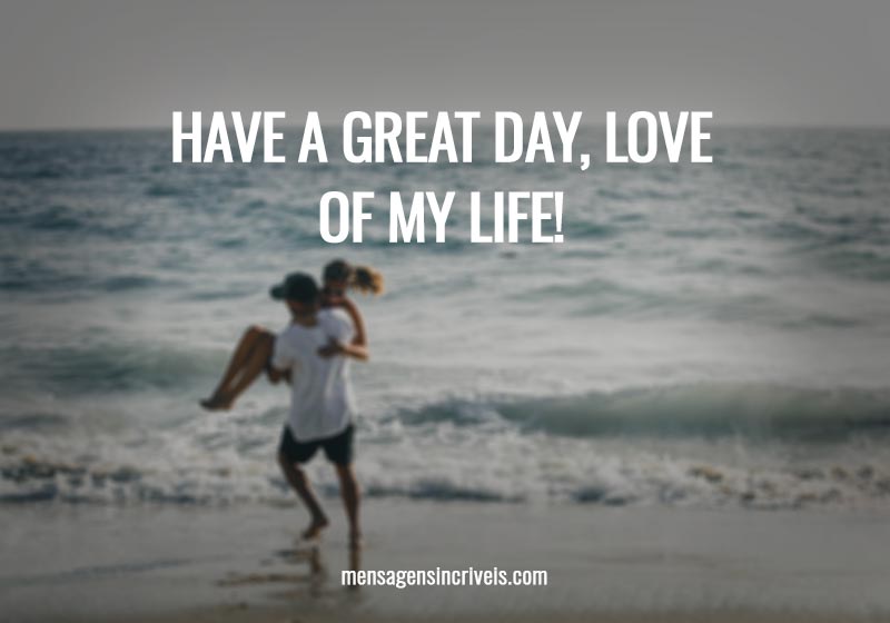  Have a great day, love of my life! 