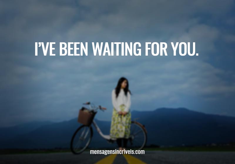 I’ve been waiting for you.