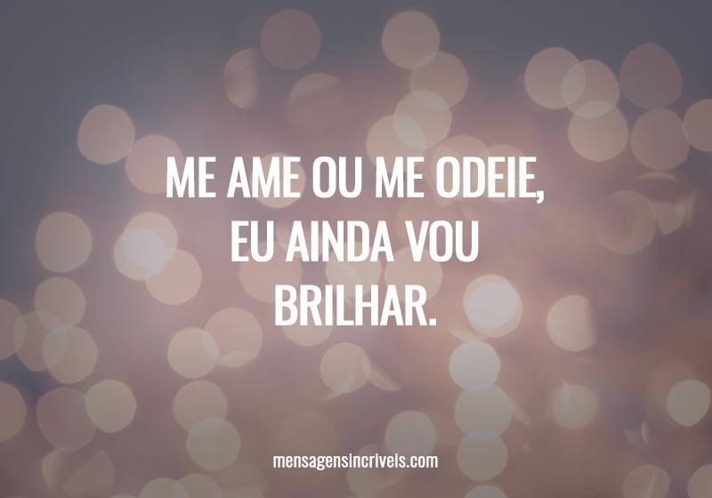  Me ame ou me odeie, eu ainda vou brilhar. 