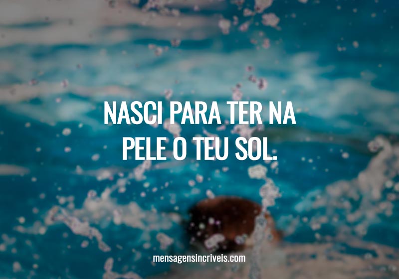 Nasci para ter na pele o teu sol.