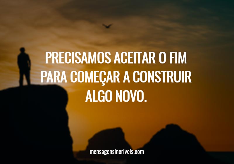 Precisamos aceitar o fim para começar a construir algo novo.