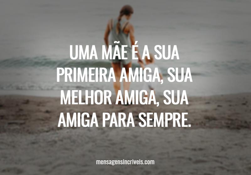 Uma mãe é sua primeira melhor amiga para sempre.