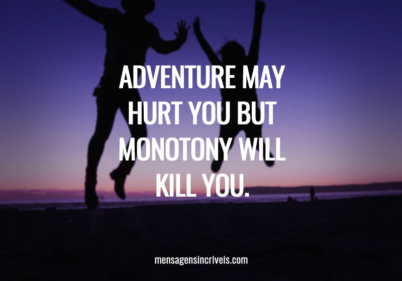  Adventure may hurt you but monotony will kill you. 