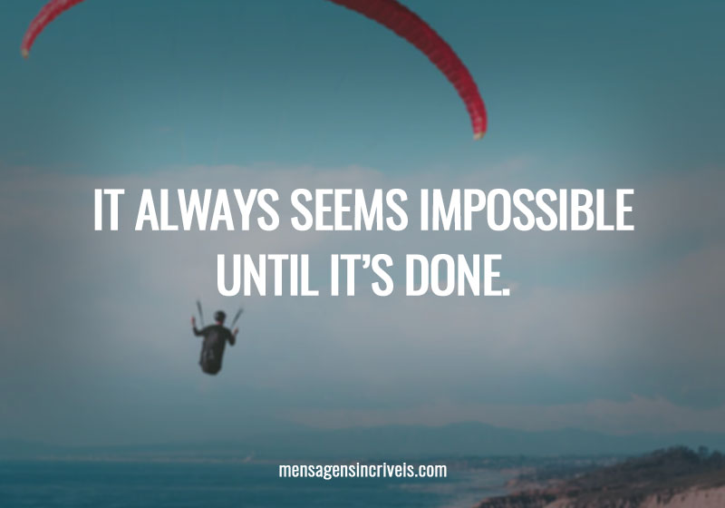  It always seems impossible until it’s done. 