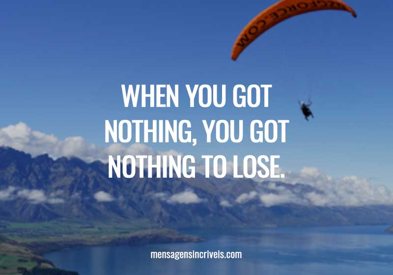 When you got nothing, you got nothing to lose.