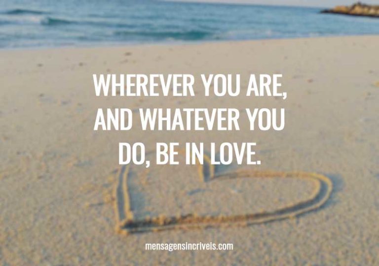 Wherever you are, and whatever you do, be in love. Wherever you are, and whatever you do, be in love.