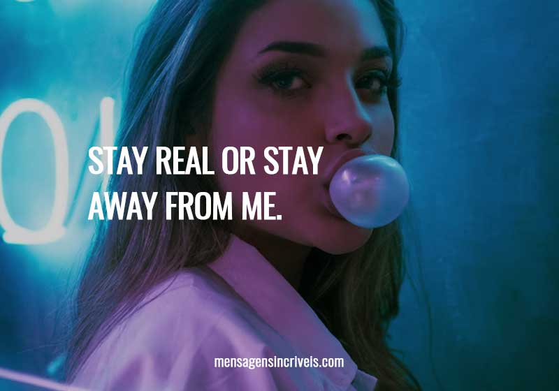  Stay real or stay away from me. 