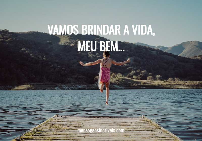Vamos brindar a vida, meu bem...