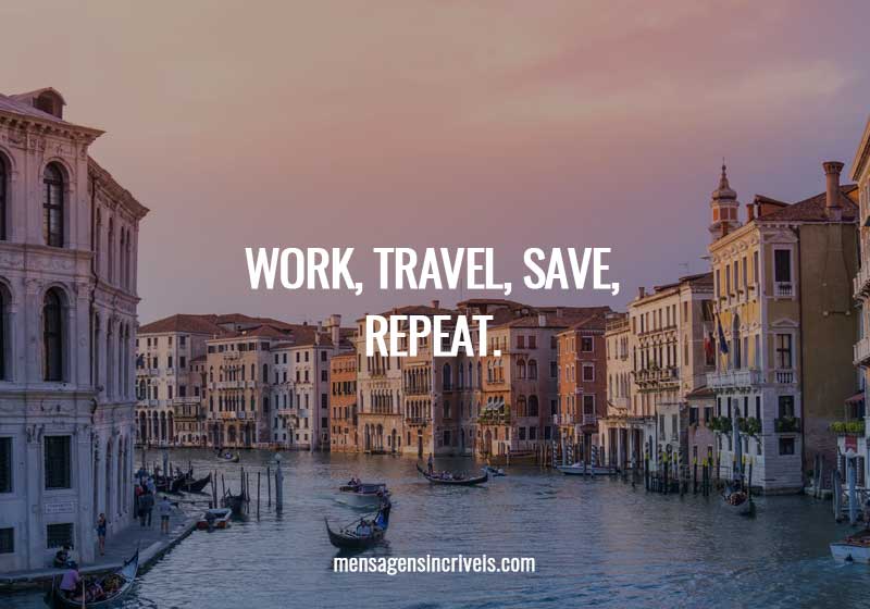  Work, Travel, Save, Repeat. 