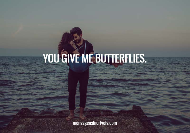  You give me butterflies. 